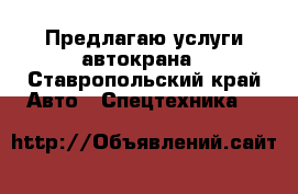 Предлагаю услуги автокрана - Ставропольский край Авто » Спецтехника   